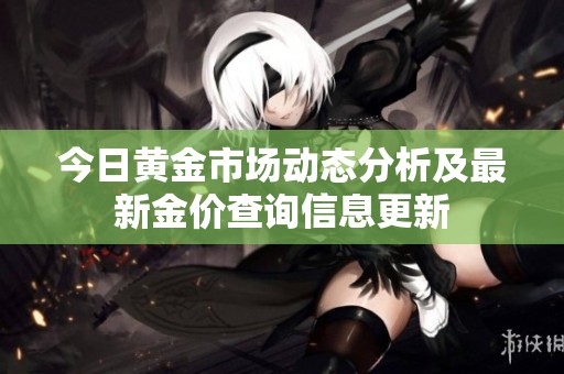 今日黄金市场动态分析及最新金价查询信息更新