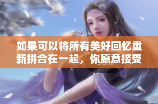 如果可以将所有美好回忆重新拼合在一起，你愿意接受吗