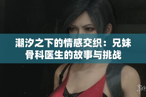 潮汐之下的情感交织：兄妹骨科医生的故事与挑战