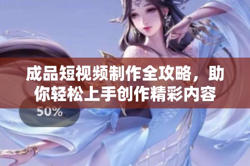 成品短视频制作全攻略，助你轻松上手创作精彩内容