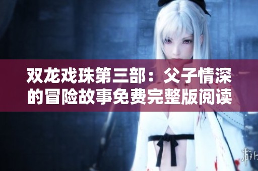 双龙戏珠第三部：父子情深的冒险故事免费完整版阅读