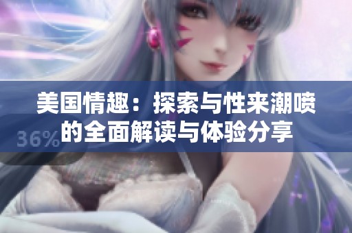 美国情趣：探索与性来潮喷的全面解读与体验分享