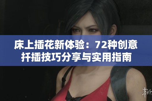 床上插花新体验：72种创意扦插技巧分享与实用指南