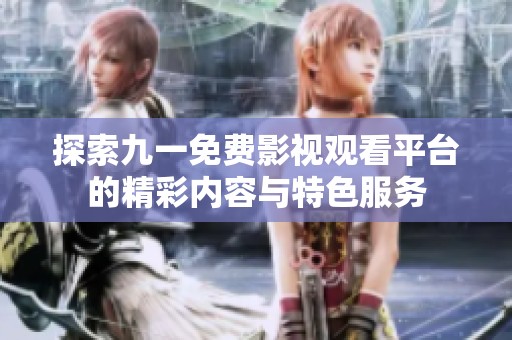 探索九一免费影视观看平台的精彩内容与特色服务