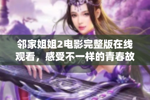邻家姐姐2电影完整版在线观看，感受不一样的青春故事与情感纠葛