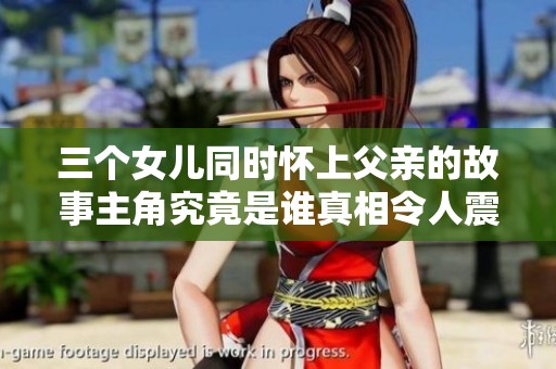 三个女儿同时怀上父亲的故事主角究竟是谁真相令人震惊