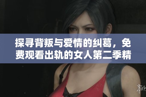 探寻背叛与爱情的纠葛，免费观看出轨的女人第二季精彩剧情展现