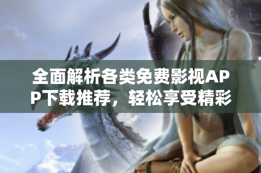 全面解析各类免费影视APP下载推荐，轻松享受精彩影片