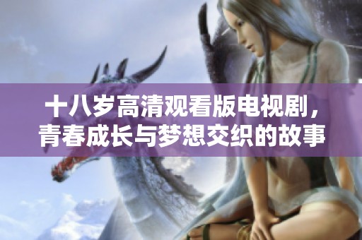 十八岁高清观看版电视剧，青春成长与梦想交织的故事尽在其中