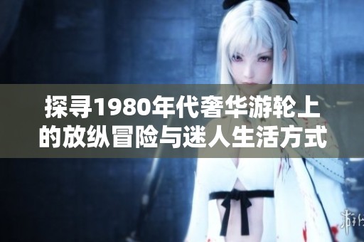 探寻1980年代奢华游轮上的放纵冒险与迷人生活方式