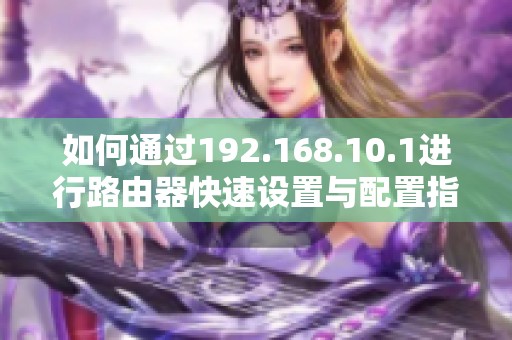 如何通过192.168.10.1进行路由器快速设置与配置指南