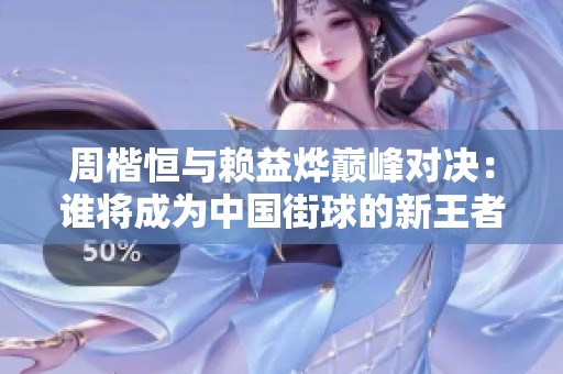 周楷恒与赖益烨巅峰对决：谁将成为中国街球的新王者？