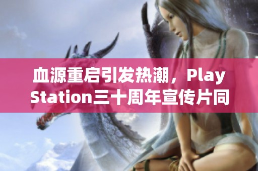 血源重启引发热潮，PlayStation三十周年宣传片同步发布并开启大促销
