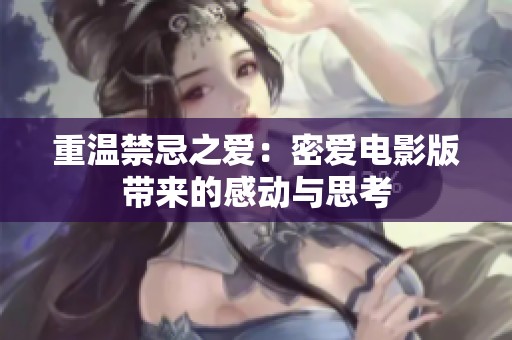 重温禁忌之爱：密爱电影版带来的感动与思考