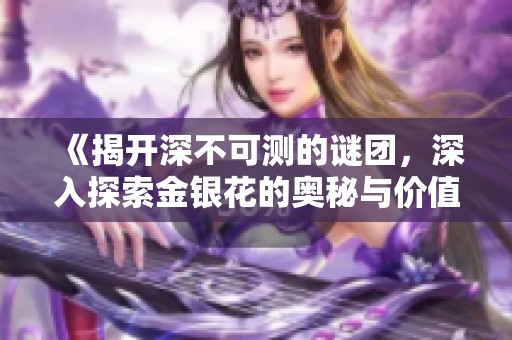 《揭开深不可测的谜团，深入探索金银花的奥秘与价值》