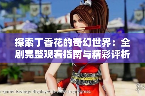 探索丁香花的奇幻世界：全剧完整观看指南与精彩评析