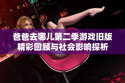 爸爸去哪儿第二季游戏旧版精彩回顾与社会影响探析