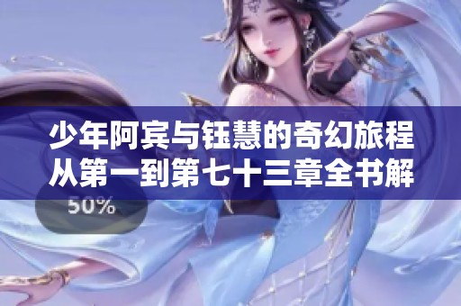 少年阿宾与钰慧的奇幻旅程从第一到第七十三章全书解析