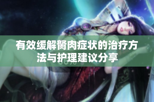 有效缓解胬肉症状的治疗方法与护理建议分享