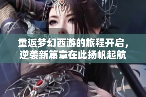 重返梦幻西游的旅程开启，逆袭新篇章在此扬帆起航