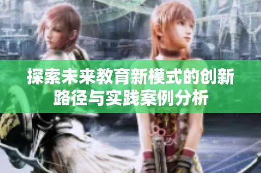 探索未来教育新模式的创新路径与实践案例分析