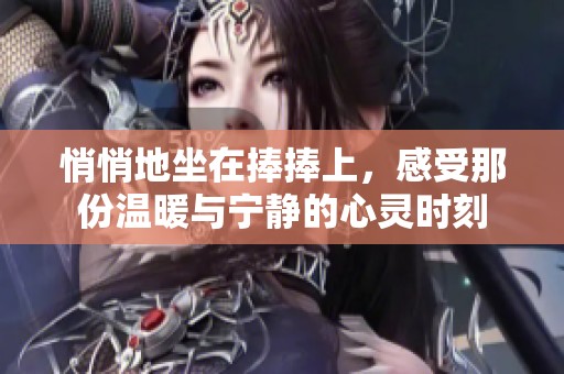 悄悄地坐在捧捧上，感受那份温暖与宁静的心灵时刻