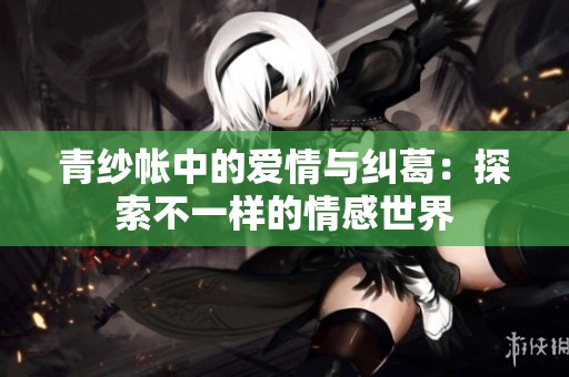 青纱帐中的爱情与纠葛：探索不一样的情感世界
