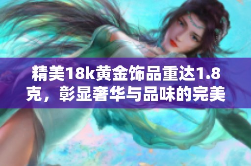 精美18k黄金饰品重达1.8克，彰显奢华与品味的完美结合