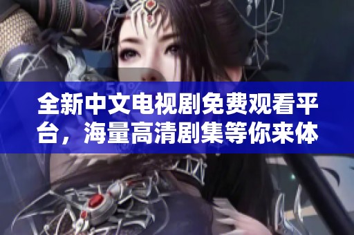 全新中文电视剧免费观看平台，海量高清剧集等你来体验