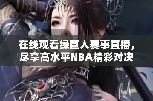 在线观看绿巨人赛事直播，尽享高水平NBA精彩对决