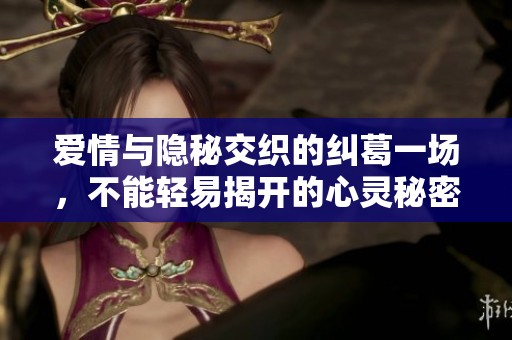 爱情与隐秘交织的纠葛一场，不能轻易揭开的心灵秘密
