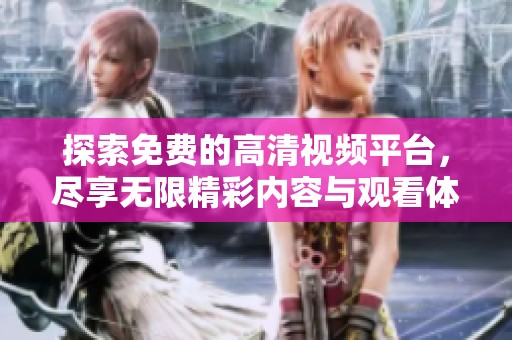 探索免费的高清视频平台，尽享无限精彩内容与观看体验【适合各类用户】