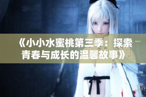 《小小水蜜桃第三季：探索青春与成长的温馨故事》