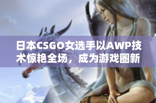 日本CSGO女选手以AWP技术惊艳全场，成为游戏圈新晋女神
