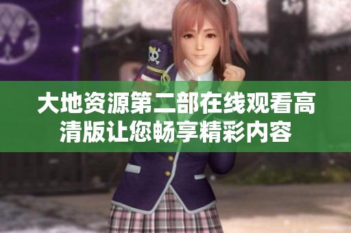 大地资源第二部在线观看高清版让您畅享精彩内容