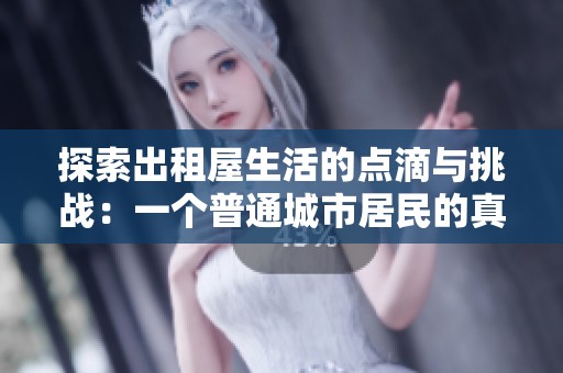 探索出租屋生活的点滴与挑战：一个普通城市居民的真实故事