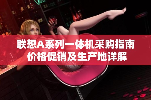 联想A系列一体机采购指南 价格促销及生产地详解