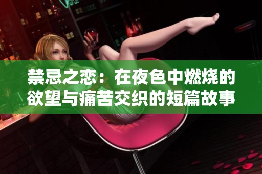 禁忌之恋：在夜色中燃烧的欲望与痛苦交织的短篇故事