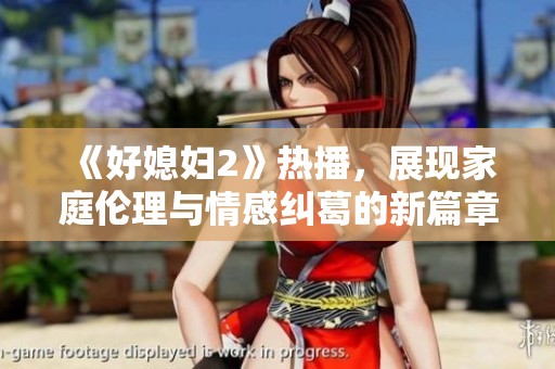 《好媳妇2》热播，展现家庭伦理与情感纠葛的新篇章