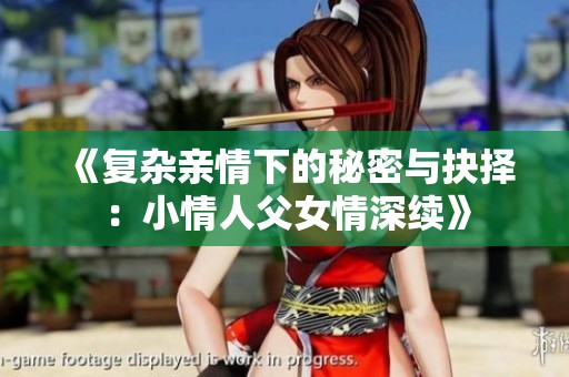 《复杂亲情下的秘密与抉择：小情人父女情深续》
