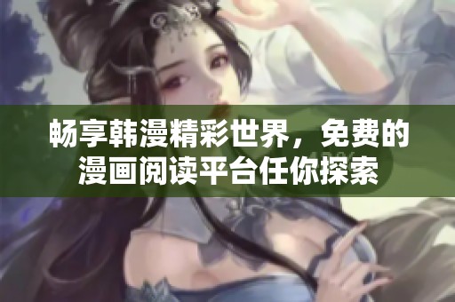 畅享韩漫精彩世界，免费的漫画阅读平台任你探索