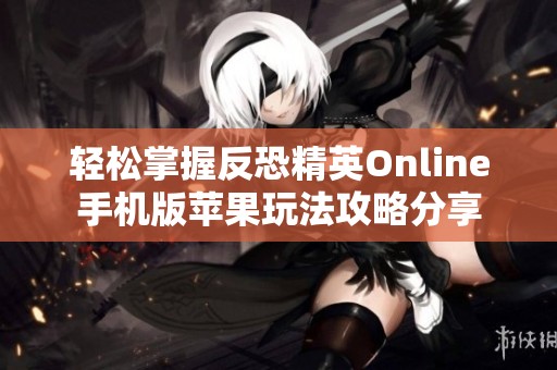 轻松掌握反恐精英Online手机版苹果玩法攻略分享