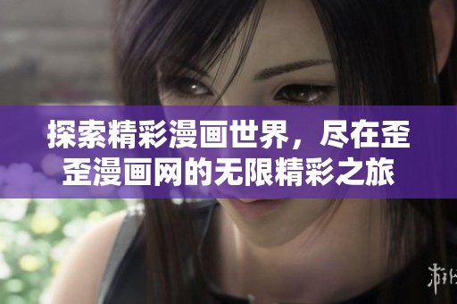 探索精彩漫画世界，尽在歪歪漫画网的无限精彩之旅