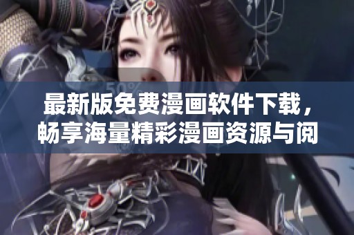 最新版免费漫画软件下载，畅享海量精彩漫画资源与阅读体验