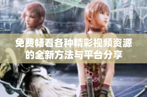 免费畅看各种精彩视频资源的全新方法与平台分享
