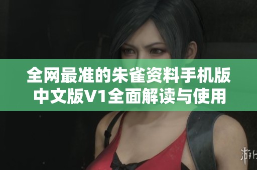 全网最准的朱雀资料手机版中文版V1全面解读与使用指南