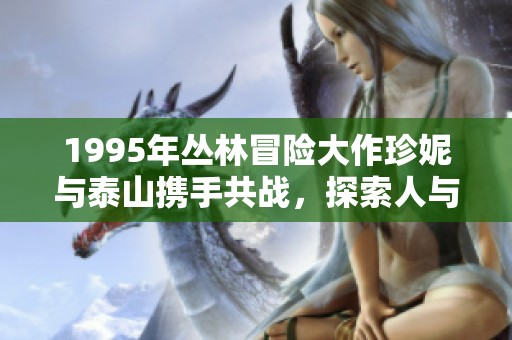 1995年丛林冒险大作珍妮与泰山携手共战，探索人与自然的激情与挑战