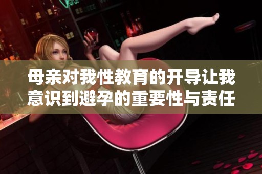 母亲对我性教育的开导让我意识到避孕的重要性与责任感