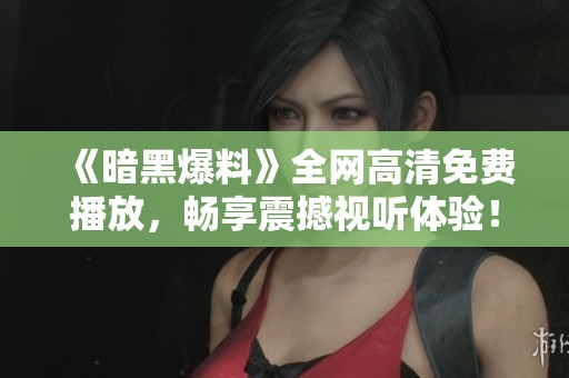 《暗黑爆料》全网高清免费播放，畅享震撼视听体验！
