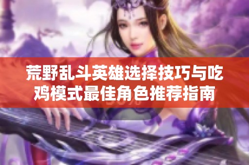荒野乱斗英雄选择技巧与吃鸡模式最佳角色推荐指南